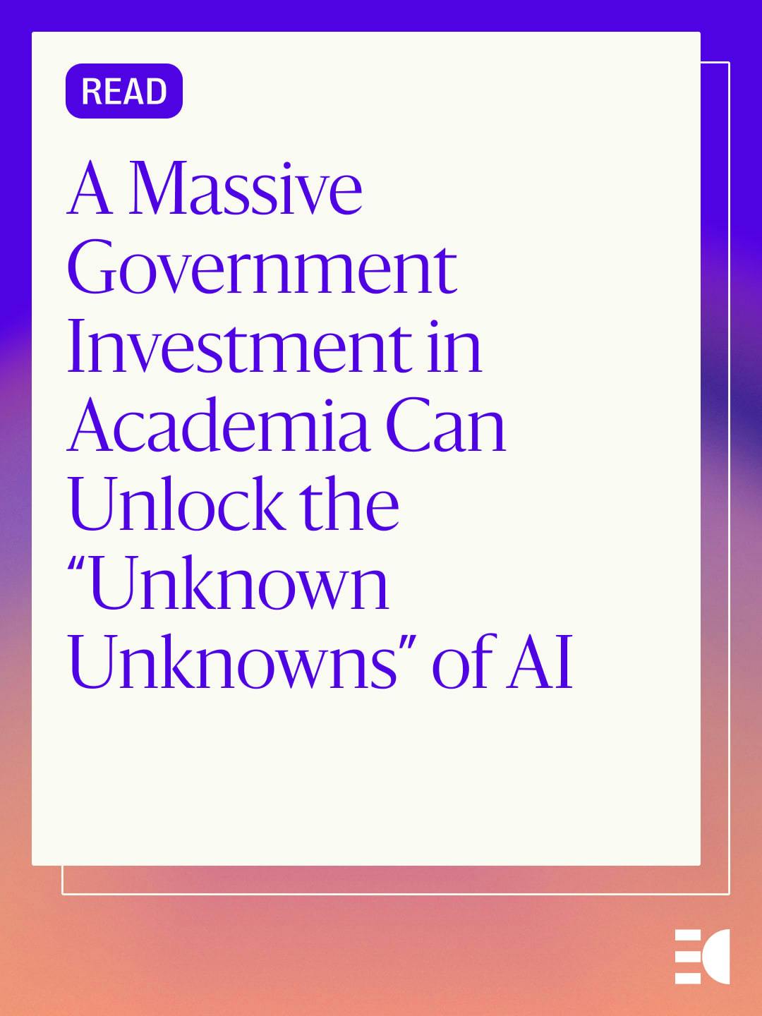 Read: A Massive Government Investment in Academia Can Unlock the “Unknown Unknowns” of AI